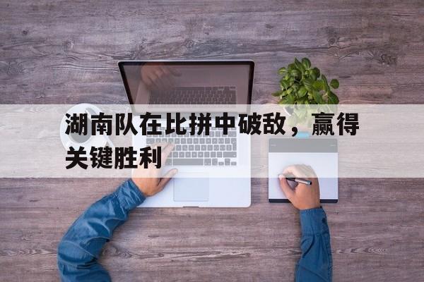 湖南队在比拼中破敌，赢得关键胜利